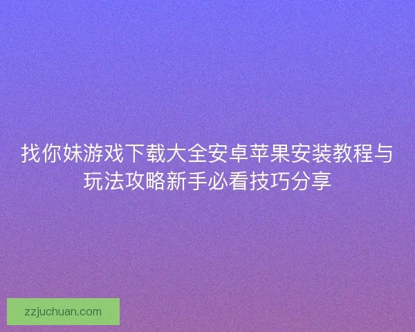 找你妹游戏下载大全安卓苹果安装教程与玩法攻略新手必看技巧分享 找你妹游戏下载大全安卓苹果安装教程与玩法攻略新手必看技巧分享